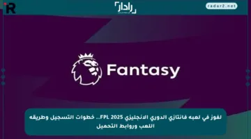 لفوز في لعبة فانتازي الدوري الإنجليزي FPL 2025.. خطوات التسجيل وطريقة اللعب وروابط التحميل